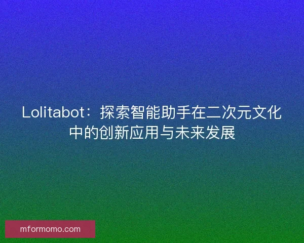 Lolitabot：探索智能助手在二次元文化中的创新应用与未来发展